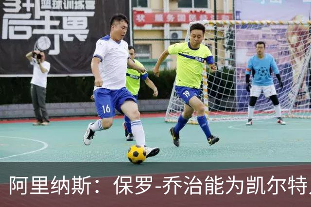 阿里纳斯：保罗-乔治能为凯尔特人带来进攻新气象